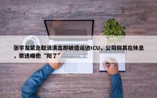 张学友紧急取消演出即被造谣进ICU，公司称其在休息，歌迷曝他“阳了”