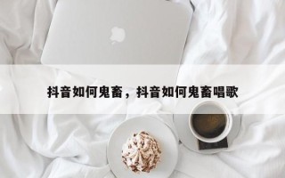 抖音如何鬼畜，抖音如何鬼畜唱歌