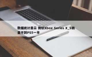 数据统计显示 微软Xbox Series X_S销量不到PS5一半