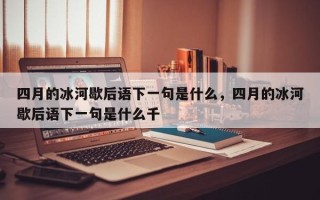 四月的冰河歇后语下一句是什么，四月的冰河歇后语下一句是什么千