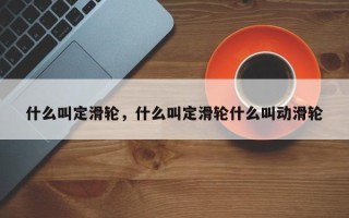 什么叫定滑轮，什么叫定滑轮什么叫动滑轮