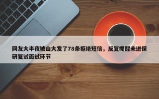 网友大半夜被山大发了78条拒绝短信，反复提醒未进保研复试面试环节