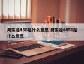 男生说456是什么意思 男生说0456是什么意思