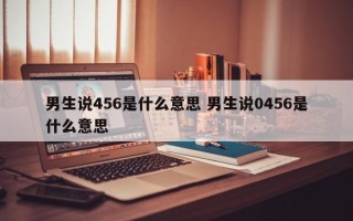 男生说456是什么意思 男生说0456是什么意思