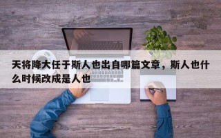 天将降大任于斯人也出自哪篇文章，斯人也什么时候改成是人也