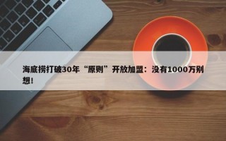 海底捞打破30年“原则”开放加盟：没有1000万别想！