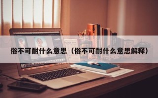 俗不可耐什么意思（俗不可耐什么意思解释）