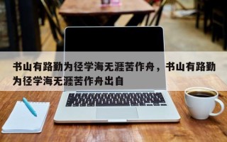 书山有路勤为径学海无涯苦作舟，书山有路勤为径学海无涯苦作舟出自