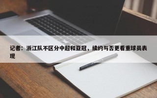 记者：浙江队不区分中超和亚冠，续约与否更看重球员表现