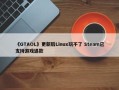 《GTAOL》更新后Linux玩不了 Steam已支持游戏退款