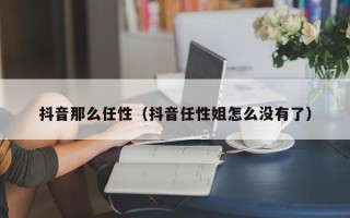 抖音那么任性（抖音任性姐怎么没有了）