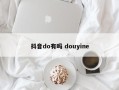 抖音do有吗 douyine