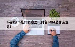 抖音bgm是什么意思（抖音BGM是什么意思）