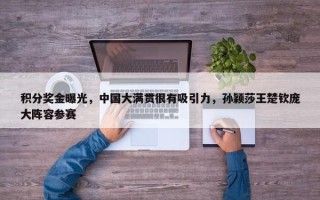 积分奖金曝光，中国大满贯很有吸引力，孙颖莎王楚钦庞大阵容参赛