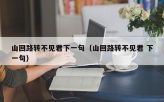 山回路转不见君下一句（山回路转不见君 下一句）