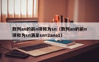 数列an的前n项和为sn（数列an的前n项和为sn满足sn=2ana1）