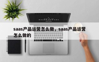 saas产品运营怎么做，saas产品运营怎么做的