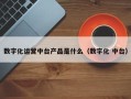 数字化运营中台产品是什么（数字化 中台）