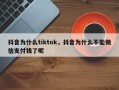 抖音为什么tiktok，抖音为什么不能微信支付钱了呢