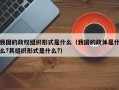 我国的政权组织形式是什么（我国的政体是什么?其组织形式是什么?）