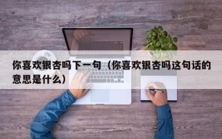 你喜欢银杏吗下一句（你喜欢银杏吗这句话的意思是什么）