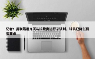 记者：曼联最近几天与拉比奥进行了谈判，球员已降低薪资要求