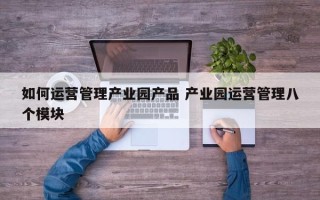 如何运营管理产业园产品 产业园运营管理八个模块