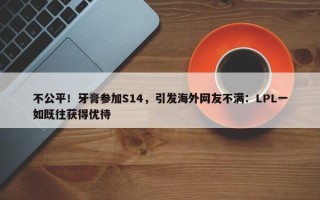 不公平！牙膏参加S14，引发海外网友不满：LPL一如既往获得优待