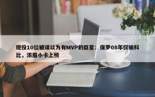 现役10位被误以为有MVP的巨星：保罗08年仅输科比，浓眉小卡上榜