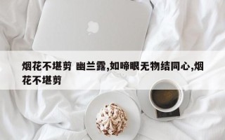 烟花不堪剪 幽兰露,如啼眼无物结同心,烟花不堪剪