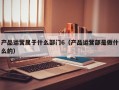 产品运营属于什么部门6（产品运营部是做什么的）