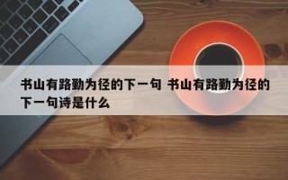 书山有路勤为径的下一句 书山有路勤为径的下一句诗是什么