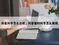 抖音抖币怎么还款，抖音里的抖币怎么换钱