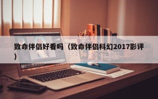 致命伴侣好看吗（致命伴侣科幻2017影评）