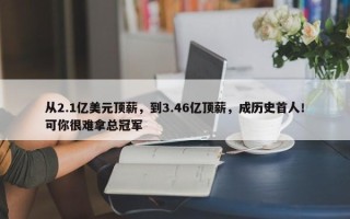 从2.1亿美元顶薪，到3.46亿顶薪，成历史首人！可你很难拿总冠军