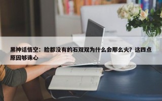 黑神话悟空：脸都没有的石双双为什么会那么火？这四点原因够诛心