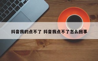 抖音我的点不了 抖音我点不了怎么回事