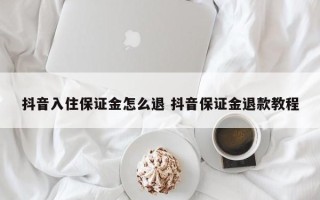 抖音入住保证金怎么退 抖音保证金退款教程