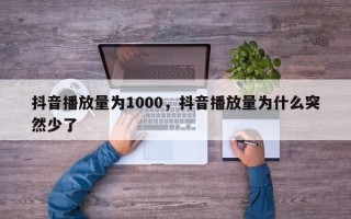 抖音播放量为1000，抖音播放量为什么突然少了