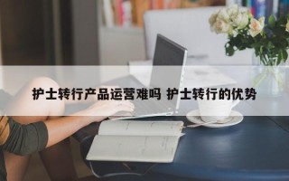 护士转行产品运营难吗 护士转行的优势