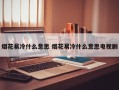 烟花易冷什么意思 烟花易冷什么意思电视剧