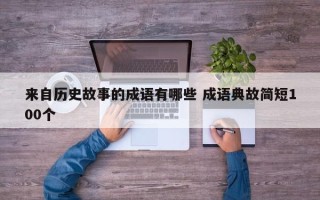 来自历史故事的成语有哪些 成语典故简短100个