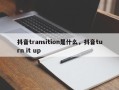 抖音transition是什么，抖音turn it up