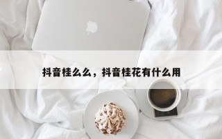 抖音桂么么，抖音桂花有什么用