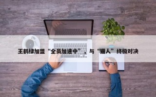 王鹤棣加盟“全员加速中”，与“猎人”终极对决