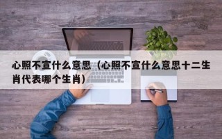 心照不宣什么意思（心照不宣什么意思十二生肖代表哪个生肖）