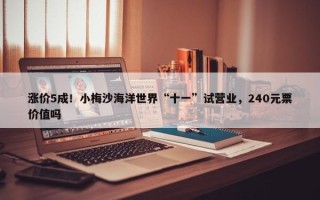 涨价5成！小梅沙海洋世界“十一”试营业，240元票价值吗