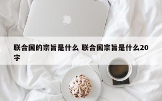 联合国的宗旨是什么 联合国宗旨是什么20字