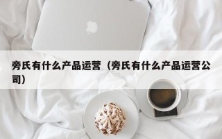 旁氏有什么产品运营（旁氏有什么产品运营公司）