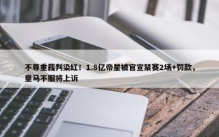 不尊重裁判染红！1.8亿帝星被官宣禁赛2场+罚款，皇马不服将上诉